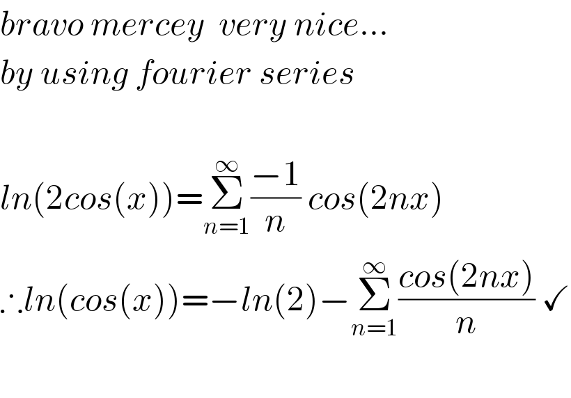 bravo mercey  very nice...  by using fourier series    ln(2cos(x))=Σ_(n=1) ^∞ ((−1)/n) cos(2nx)   ∴ln(cos(x))=−ln(2)−Σ_(n=1) ^∞ ((cos(2nx))/n) ✓    