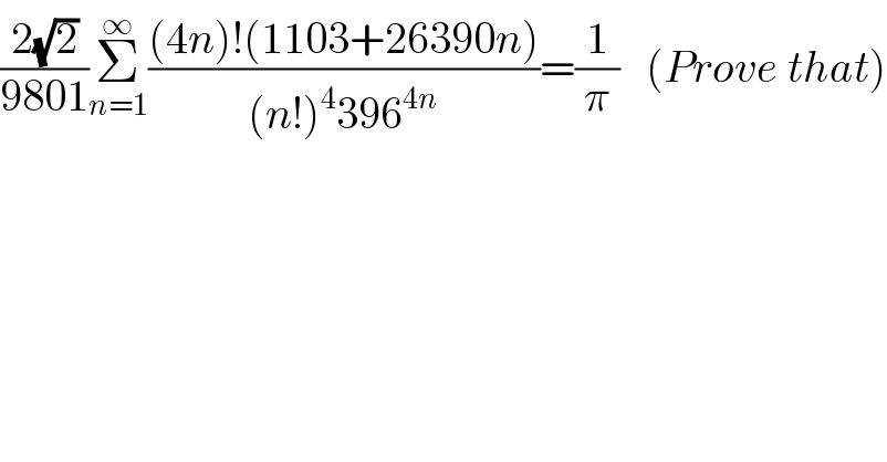 ((2(√2))/(9801))Σ_(n=1) ^∞ (((4n)!(1103+26390n))/((n!)^4 396^(4n) ))=(1/π)   (Prove that)  