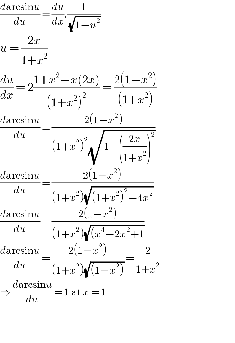 ((darcsinu)/du) = (du/dx).(1/( (√(1−u^2 ))))  u = ((2x)/(1+x^2 ))  (du/dx) = 2((1+x^2 −x(2x))/((1+x^2 )^2 )) = ((2(1−x^2 ))/((1+x^2 )))  ((darcsinu)/du) = ((2(1−x^2 ))/((1+x^2 )^2 (√(1−(((2x)/(1+x^2 )))^2 ))))  ((darcsinu)/du) = ((2(1−x^2 ))/((1+x^2 )(√((1+x^2 )^2 −4x^2 ))))  ((darcsinu)/du) = ((2(1−x^2 ))/((1+x^2 )(√((x^4 −2x^2 +1))))  ((darcsinu)/du) = ((2(1−x^2 ))/((1+x^2 )(√((1−x^2 ))))) = (2/(1+x^2 ))  ⇒ ((darcsinu)/du) = 1 at x = 1      