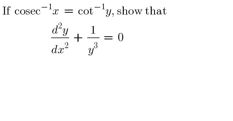  If  cosec^(−1) x  =  cot^(−1) y, show that                        (d^2 y/dx^2 )  +  (1/y^3 )  =  0  