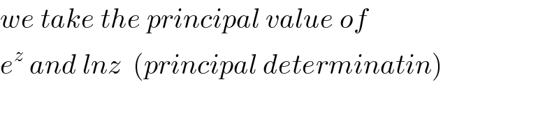 we take the principal value of  e^z  and lnz  (principal determinatin)  