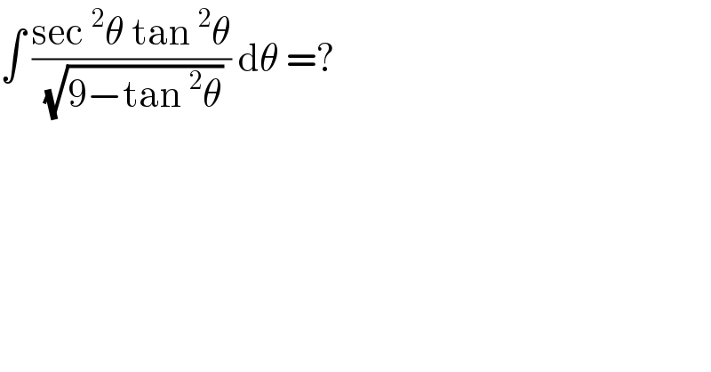 ∫ ((sec^2 θ tan^2 θ)/( (√(9−tan^2 θ)))) dθ =?  