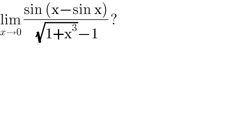 lim_(x→0)  ((sin (x−sin x))/( (√(1+x^3 ))−1)) ?  