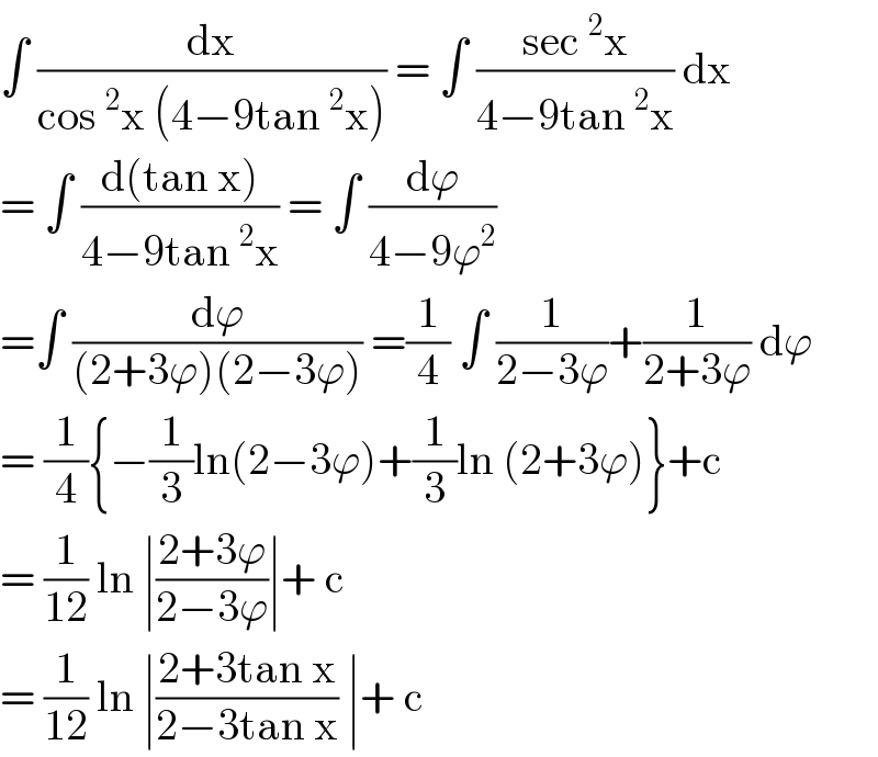 ∫ (dx/(cos^2 x (4−9tan^2 x))) = ∫ ((sec^2 x)/(4−9tan^2 x)) dx  = ∫ ((d(tan x))/(4−9tan^2 x)) = ∫ (dϕ/(4−9ϕ^2 ))  =∫ (dϕ/((2+3ϕ)(2−3ϕ))) =(1/4) ∫ (1/(2−3ϕ))+(1/(2+3ϕ)) dϕ  = (1/4){−(1/3)ln(2−3ϕ)+(1/3)ln (2+3ϕ)}+c   = (1/(12)) ln ∣((2+3ϕ)/(2−3ϕ))∣+ c  = (1/(12)) ln ∣((2+3tan x)/(2−3tan x)) ∣+ c  