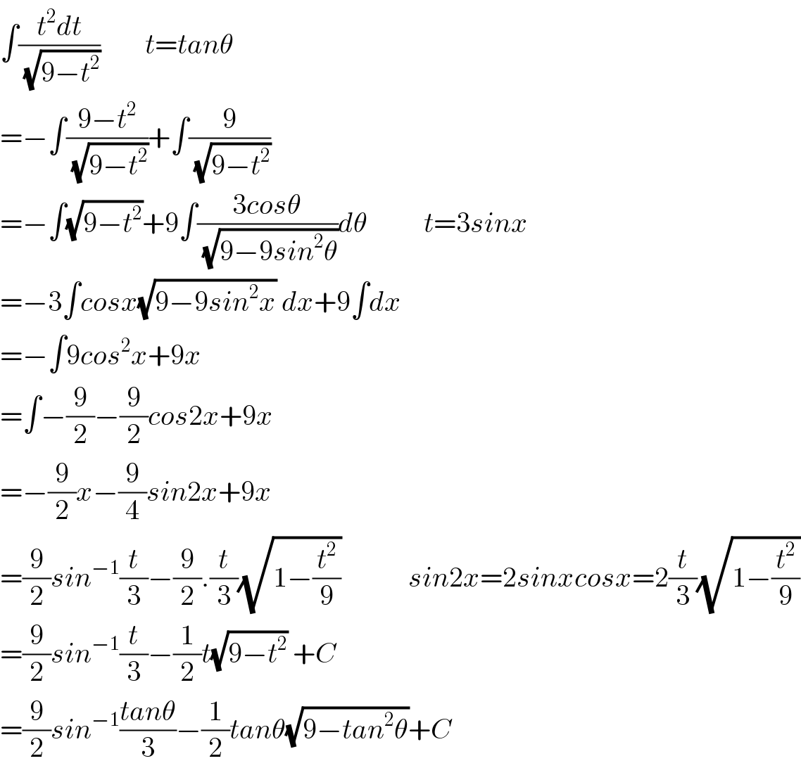 ∫((t^2 dt)/( (√(9−t^2 ))))        t=tanθ  =−∫((9−t^2 )/( (√(9−t^2 ))))+∫(9/( (√(9−t^2 ))))  =−∫(√(9−t^2 ))+9∫((3cosθ)/( (√(9−9sin^2 θ))))dθ          t=3sinx  =−3∫cosx(√(9−9sin^2 x)) dx+9∫dx     =−∫9cos^2 x+9x  =∫−(9/2)−(9/2)cos2x+9x  =−(9/2)x−(9/4)sin2x+9x  =(9/2)sin^(−1) (t/3)−(9/2).(t/3)(√(1−(t^2 /9)))            sin2x=2sinxcosx=2(t/3)(√(1−(t^2 /9)))  =(9/2)sin^(−1) (t/3)−(1/2)t(√(9−t^2 )) +C  =(9/2)sin^(−1) ((tanθ)/3)−(1/2)tanθ(√(9−tan^2 θ))+C  