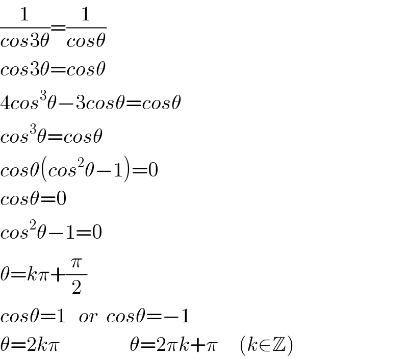 (1/(cos3θ))=(1/(cosθ))  cos3θ=cosθ  4cos^3 θ−3cosθ=cosθ  cos^3 θ=cosθ  cosθ(cos^2 θ−1)=0  cosθ=0  cos^2 θ−1=0  θ=kπ+(π/2)  cosθ=1   or  cosθ=−1  θ=2kπ                 θ=2πk+π     (k∈Z)  