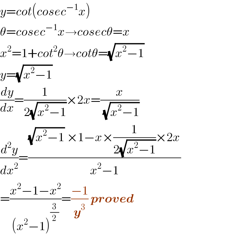 y=cot(cosec^(−1) x)  θ=cosec^(−1) x→cosecθ=x  x^2 =1+cot^2 θ→cotθ=(√(x^2 −1))   y=(√(x^2 −1))   (dy/dx)=(1/(2(√(x^2 −1))))×2x=(x/( (√(x^2 −1))))  (d^2 y/dx^2 )=(((√(x^2 −1)) ×1−x×(1/(2(√(x^2 −1))))×2x)/(x^2 −1))  =((x^2 −1−x^2 )/((x^2 −1)^(3/2) ))=((−1)/y^3 ) proved  