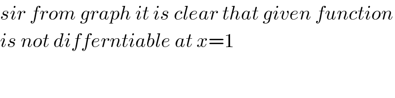 sir from graph it is clear that given function  is not differntiable at x=1  