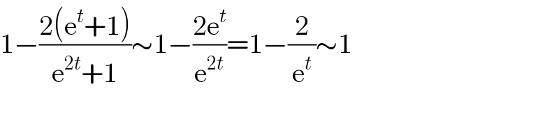 1−((2(e^t +1))/(e^(2t) +1))∼1−((2e^t )/e^(2t) )=1−(2/e^t )∼1  