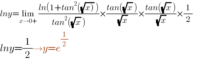 lny=lim_(x→0+)  ((ln(1+tan^2 ((√(x))) ))/(tan^2 ((√x) )))×((tan((√x) ))/( (√x)))×((tan((√x) ))/( (√x)))×(1/2)  lny=(1/2)→y=e^(1/2)   