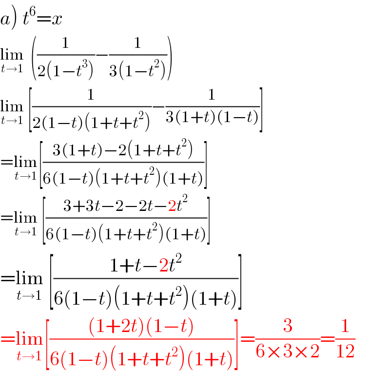 a) t^6 =x  lim_(t→1)   ((1/(2(1−t^3 )))−(1/(3(1−t^2 ))))  lim_(t→1)  [(1/(2(1−t)(1+t+t^2 )))−(1/(3(1+t)(1−t)))]  =lim_(t→1) [((3(1+t)−2(1+t+t^2 ))/(6(1−t)(1+t+t^2 )(1+t)))]  =lim_(t→1)  [((3+3t−2−2t−2t^2 )/(6(1−t)(1+t+t^2 )(1+t)))]  =lim_(t→1)  [((1+t−2t^2 )/(6(1−t)(1+t+t^2 )(1+t)))]  =lim_(t→1) [(((1+2t)(1−t))/(6(1−t)(1+t+t^2 )(1+t)))]=(3/(6×3×2))=(1/(12))  