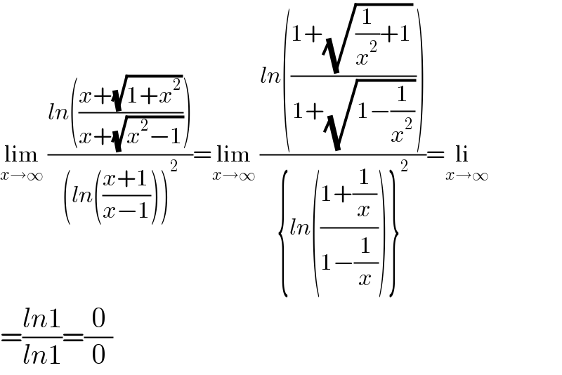 lim_(x→∞)  ((ln(((x+(√(1+x^2 )))/(x+(√(x^2 −1))))))/((ln(((x+1)/(x−1))))^2 ))=lim_(x→∞)  ((ln(((1+(√((1/x^2 )+1)) )/(1+(√(1−(1/x^2 )))))))/({ln(((1+(1/x))/(1−(1/x))))}^2 ))=li_(x→∞)   =((ln1)/(ln1))=(0/0)  