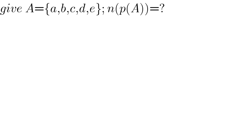 give A={a,b,c,d,e}; n(p(A))=?       