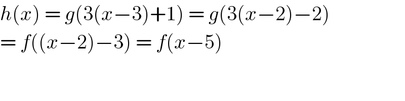 h(x) = g(3(x−3)+1) = g(3(x−2)−2)  = f((x−2)−3) = f(x−5)  