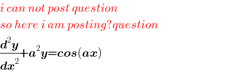 i can not post question  so here i am posting?question  (d^2 y/dx^2 )+a^2 y=cos(ax)  