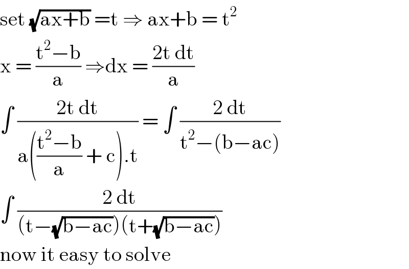 set (√(ax+b)) =t ⇒ ax+b = t^2   x = ((t^2 −b)/a) ⇒dx = ((2t dt)/a)  ∫ ((2t dt)/(a(((t^2 −b)/a) + c).t)) = ∫ ((2 dt)/(t^2 −(b−ac)))  ∫ ((2 dt)/((t−(√(b−ac)))(t+(√(b−ac)))))   now it easy to solve  