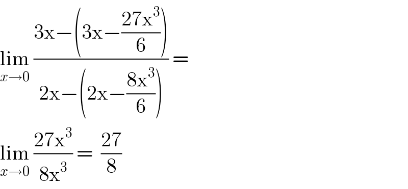 lim_(x→0)  ((3x−(3x−((27x^3 )/6)))/(2x−(2x−((8x^3 )/6)))) =   lim_(x→0)  ((27x^3 )/(8x^3 )) =  ((27)/8)  