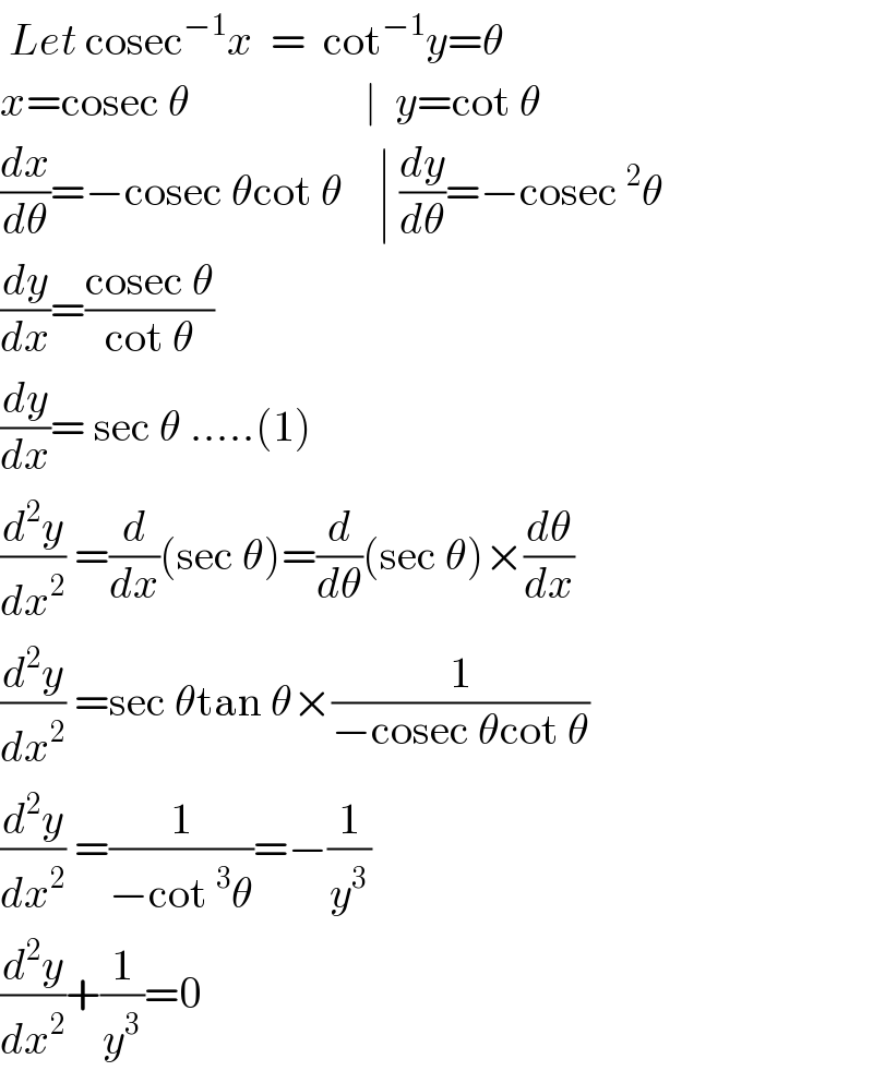  Let cosec^(−1) x  =  cot^(−1) y=θ  x=cosec θ                    ∣  y=cot θ  (dx/dθ)=−cosec θcot θ    ∣ (dy/dθ)=−cosec^2 θ  (dy/dx)=((cosec θ)/(cot θ))  (dy/dx)= sec θ .....(1)  (d^2 y/dx^2 ) =(d/dx)(sec θ)=(d/dθ)(sec θ)×(dθ/dx)  (d^2 y/dx^2 ) =sec θtan θ×(1/(−cosec θcot θ))  (d^2 y/dx^2 ) =(1/(−cot^3 θ))=−(1/y^3 )  (d^2 y/dx^2 )+(1/y^3 )=0  