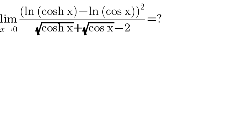 lim_(x→0)  (((ln (cosh x)−ln (cos x))^2 )/( (√(cosh x))+(√(cos x))−2)) =?   