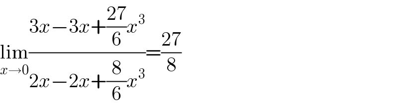 lim_(x→0) ((3x−3x+((27)/6)x^3 )/(2x−2x+(8/6)x^3 ))=((27)/8)  