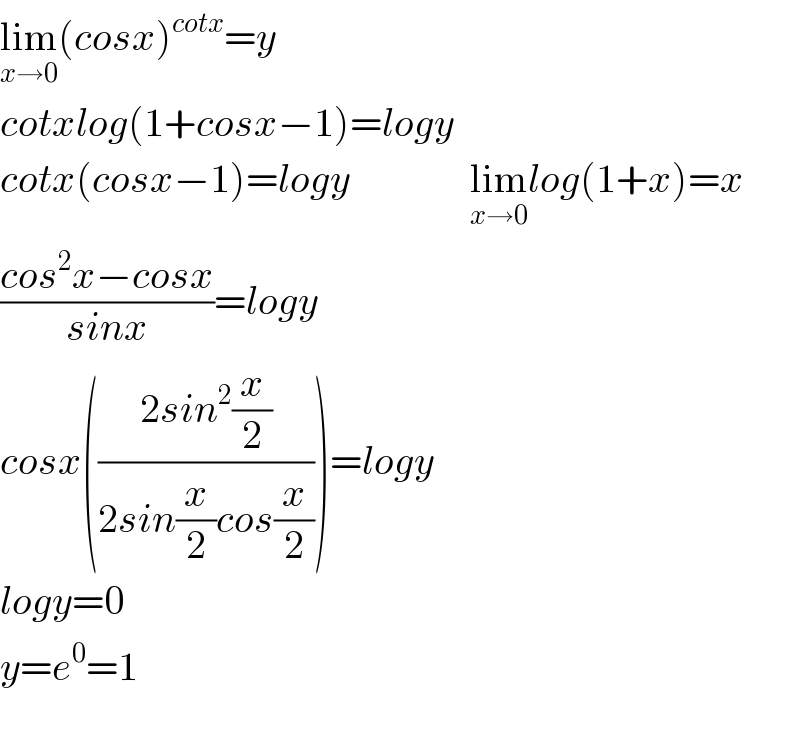 lim_(x→0) (cosx)^(cotx) =y  cotxlog(1+cosx−1)=logy  cotx(cosx−1)=logy               lim_(x→0) log(1+x)=x  ((cos^2 x−cosx)/(sinx))=logy  cosx(((2sin^2 (x/2))/(2sin(x/2)cos(x/2))))=logy  logy=0  y=e^0 =1    