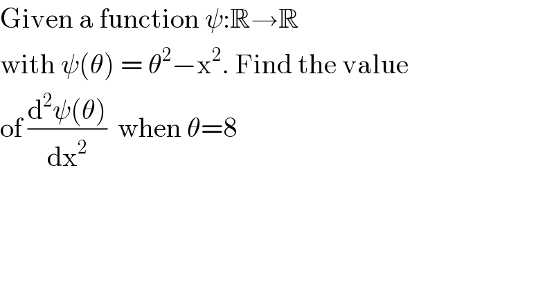 Given a function ψ:R→R  with ψ(θ) = θ^2 −x^2 . Find the value  of ((d^2 ψ(θ))/dx^2 )  when θ=8  