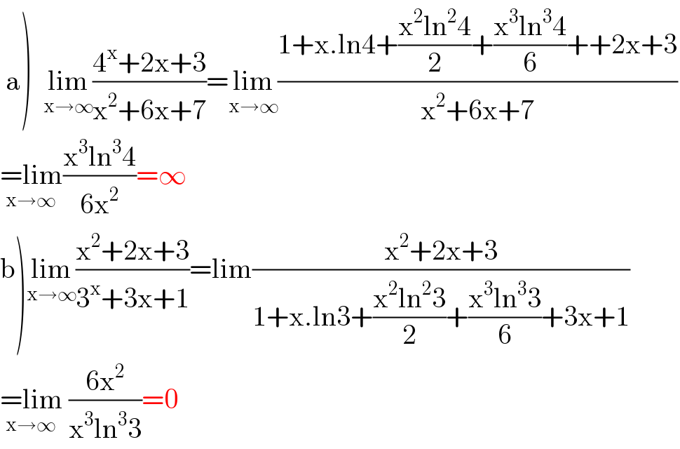  a)  lim_(x→∞) ((4^x +2x+3)/(x^2 +6x+7))=lim_(x→∞) ((1+x.ln4+((x^2 ln^2 4)/2)+((x^3 ln^3 4)/6)++2x+3)/(x^2 +6x+7))  =lim_(x→∞) ((x^3 ln^3 4)/(6x^2 ))=∞  b)lim_(x→∞) ((x^2 +2x+3)/(3^x +3x+1))=lim((x^2 +2x+3)/(1+x.ln3+((x^2 ln^2 3)/2)+((x^3 ln^3 3)/6)+3x+1))  =lim_(x→∞)  ((6x^2 )/(x^3 ln^3 3))=0  