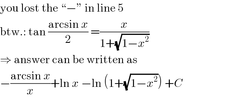 you lost the “−” in line 5  btw.: tan ((arcsin x)/2) =(x/(1+(√(1−x^2 ))))  ⇒ answer can be written as  −((arcsin x)/x)+ln x −ln (1+(√(1−x^2 ))) +C  