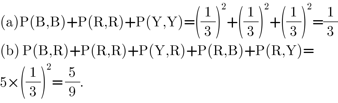 (a)P(B,B)+P(R,R)+P(Y,Y)=((1/3))^2 +((1/3))^2 +((1/3))^2 =(1/3)  (b) P(B,R)+P(R,R)+P(Y,R)+P(R,B)+P(R,Y)=  5×((1/3))^2 = (5/9).  
