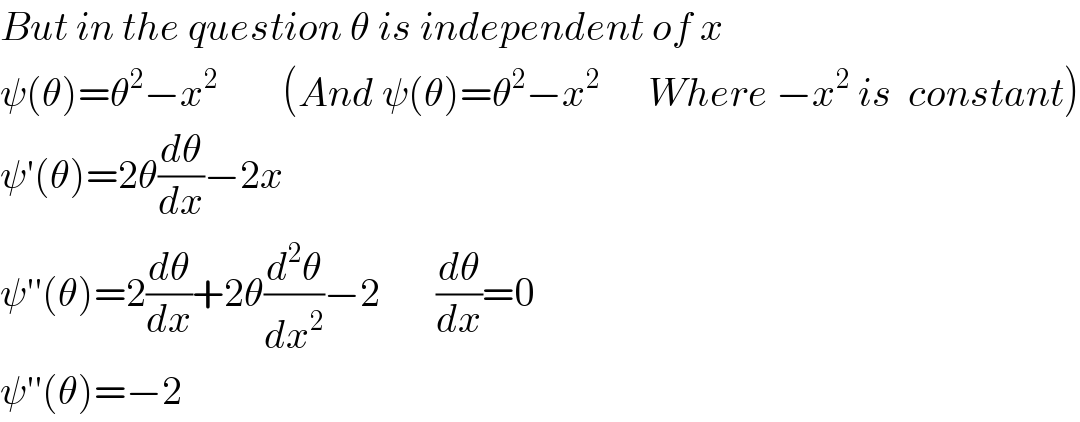 But in the question θ is independent of x  ψ(θ)=θ^2 −x^2         (And ψ(θ)=θ^2 −x^2       Where −x^2  is  constant)  ψ′(θ)=2θ(dθ/dx)−2x  ψ′′(θ)=2(dθ/dx)+2θ(d^2 θ/dx^2 )−2       (dθ/dx)=0  ψ′′(θ)=−2  