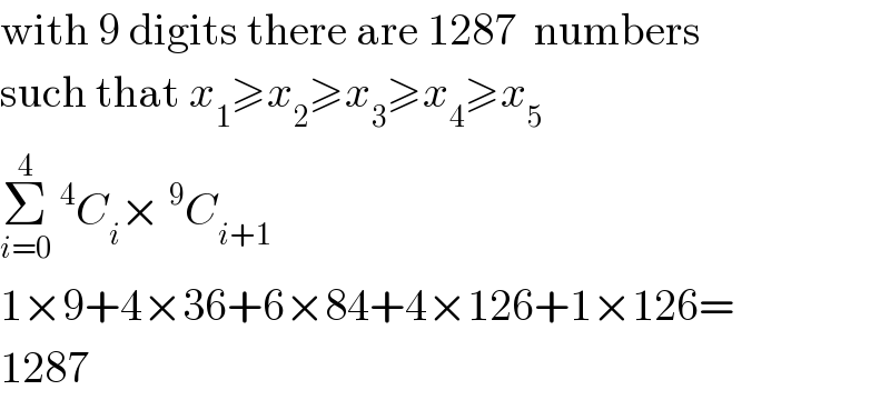 with 9 digits there are 1287  numbers  such that x_1 ≥x_2 ≥x_3 ≥x_4 ≥x_5   Σ_(i=0) ^4 ^4 C_i ×^9 C_(i+1)   1×9+4×36+6×84+4×126+1×126=  1287  