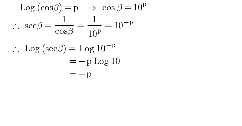            Log (cosβ) = p     ⇒   cos β = 10^p            ∴   secβ =  (1/(cosβ))  =  (1/(10^p ))  = 10^(−p)          ∴   Log (secβ) =  Log 10^(−p)                                         = −p Log 10                                        = −p  