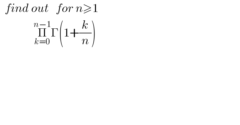   find out   for n≥1                Π_(k=0) ^(n−1) Γ(1+(k/n))    
