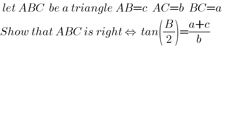  let ABC  be a triangle AB=c  AC=b  BC=a  Show that ABC is right ⇔  tan((B/2))=((a+c)/b)   