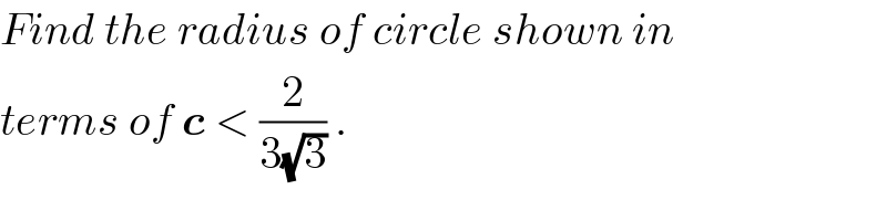 Find the radius of circle shown in  terms of c < (2/(3(√3))) .  