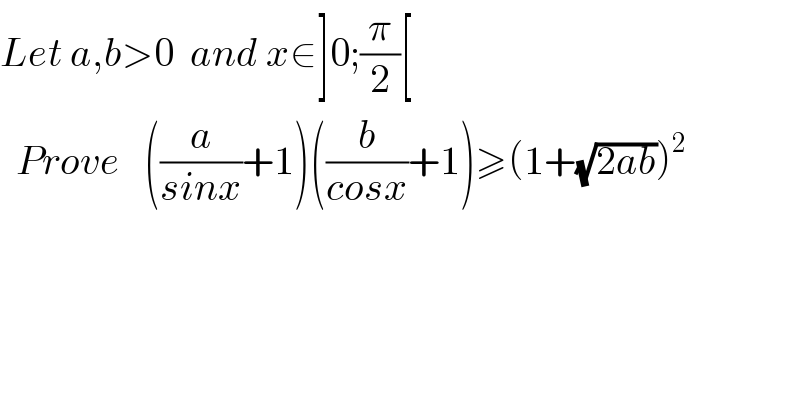 Let a,b>0  and x∈]0;(π/2)[     Prove   ((a/(sinx))+1)((b/(cosx))+1)≥(1+(√(2ab)))^2     