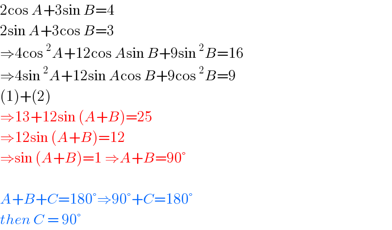 2cos A+3sin B=4  2sin A+3cos B=3  ⇒4cos^2 A+12cos Asin B+9sin^2 B=16  ⇒4sin^2 A+12sin Acos B+9cos^2 B=9  (1)+(2)  ⇒13+12sin (A+B)=25  ⇒12sin (A+B)=12  ⇒sin (A+B)=1 ⇒A+B=90°    A+B+C=180°⇒90°+C=180°  then C = 90°  