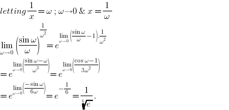 letting (1/x) = ω ; ω→0 & x = (1/ω)  lim_(ω→0)  (((sin ω)/ω))^(1/ω^2 ) = e^(lim_(ω→0)  (((sin ω)/ω) −1).(1/ω^2 ))   = e^(lim_(ω→0) (((sin ω−ω)/ω^3 ))) = e^(lim_(ω→0) (((cos ω−1)/(3ω^2 ))))   = e^(lim_(ω→0) (((−sin ω)/(6ω)))) = e^(−(1/6))  = (1/( ((e ))^(1/(6 )) )) .  