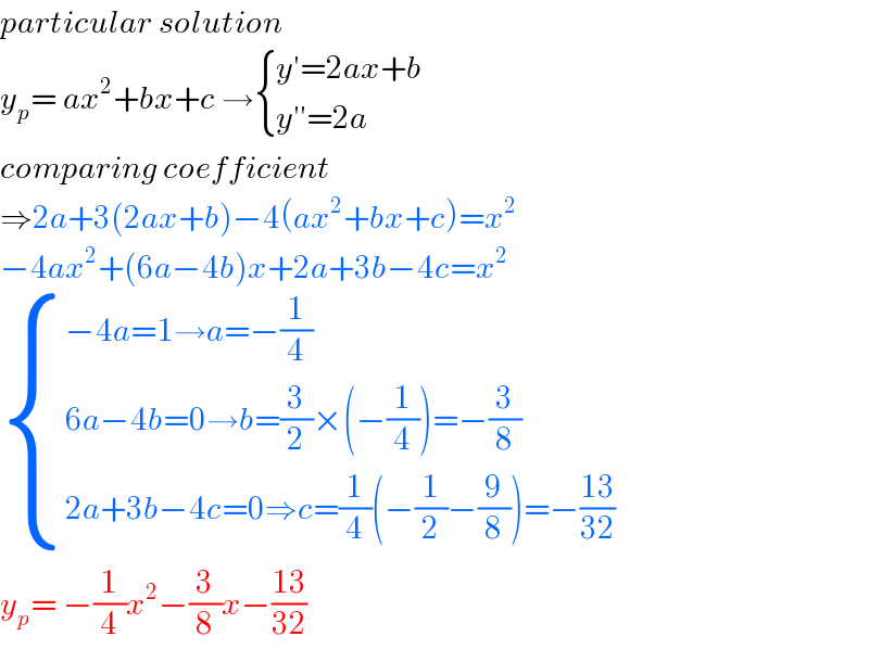 particular solution  y_p = ax^2 +bx+c → { ((y′=2ax+b)),((y′′=2a)) :}  comparing coefficient   ⇒2a+3(2ax+b)−4(ax^2 +bx+c)=x^2   −4ax^2 +(6a−4b)x+2a+3b−4c=x^2    { ((−4a=1→a=−(1/4))),((6a−4b=0→b=(3/2)×(−(1/4))=−(3/8))),((2a+3b−4c=0⇒c=(1/4)(−(1/2)−(9/8))=−((13)/(32)))) :}  y_p = −(1/4)x^2 −(3/8)x−((13)/(32))  