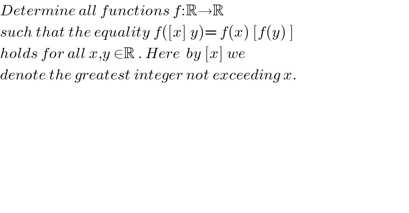 Determine all functions f:R→R  such that the equality f([x] y)= f(x) [f(y) ]  holds for all x,y ∈R . Here  by [x] we   denote the greatest integer not exceeding x.    