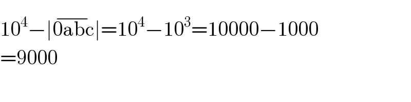 10^4 −∣0abc^(−) ∣=10^4 −10^3 =10000−1000  =9000  