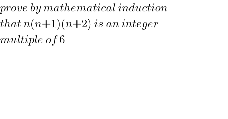 prove by mathematical induction  that n(n+1)(n+2) is an integer   multiple of 6  