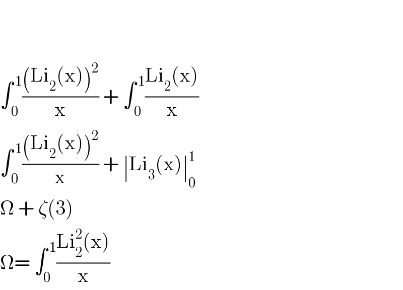     ∫_( 0) ^( 1) (((Li_2 (x))^2 )/x) + ∫_( 0) ^( 1) ((Li_2 (x))/x)  ∫_( 0) ^( 1) (((Li_2 (x))^2 )/x) + ∣Li_3 (x)∣_0 ^1   Ω + ζ(3)  Ω= ∫_0 ^( 1) ((Li_2 ^2 (x))/x)  