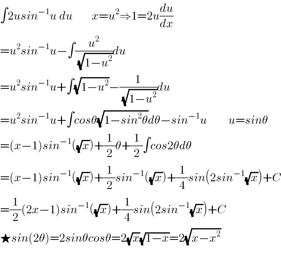 ∫2usin^(−1) u du        x=u^2 ⇒1=2u(du/dx)  =u^2 sin^(−1) u−∫(u^2 /( (√(1−u^2 ))))du  =u^2 sin^(−1) u+∫(√(1−u^2 ))−(1/( (√(1−u^2 ))))du  =u^2 sin^(−1) u+∫cosθ(√(1−sin^2 θ))dθ−sin^(−1) u         u=sinθ  =(x−1)sin^(−1) ((√x))+(1/2)θ+(1/2)∫cos2θdθ  =(x−1)sin^(−1) ((√x))+(1/2)sin^(−1) ((√x))+(1/4)sin(2sin^(−1) (√x))+C  =(1/2)(2x−1)sin^(−1) ((√x))+(1/4)sin(2sin^(−1) (√x))+C  ★sin(2θ)=2sinθcosθ=2(√x)(√(1−x))=2(√(x−x^2 ))    