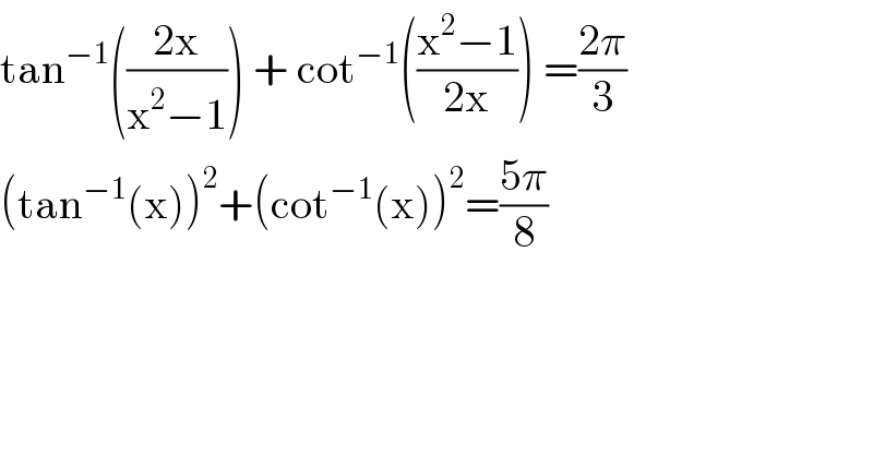 tan^(−1) (((2x)/(x^2 −1))) + cot^(−1) (((x^2 −1)/(2x))) =((2π)/3)  (tan^(−1) (x))^2 +(cot^(−1) (x))^2 =((5π)/8)    