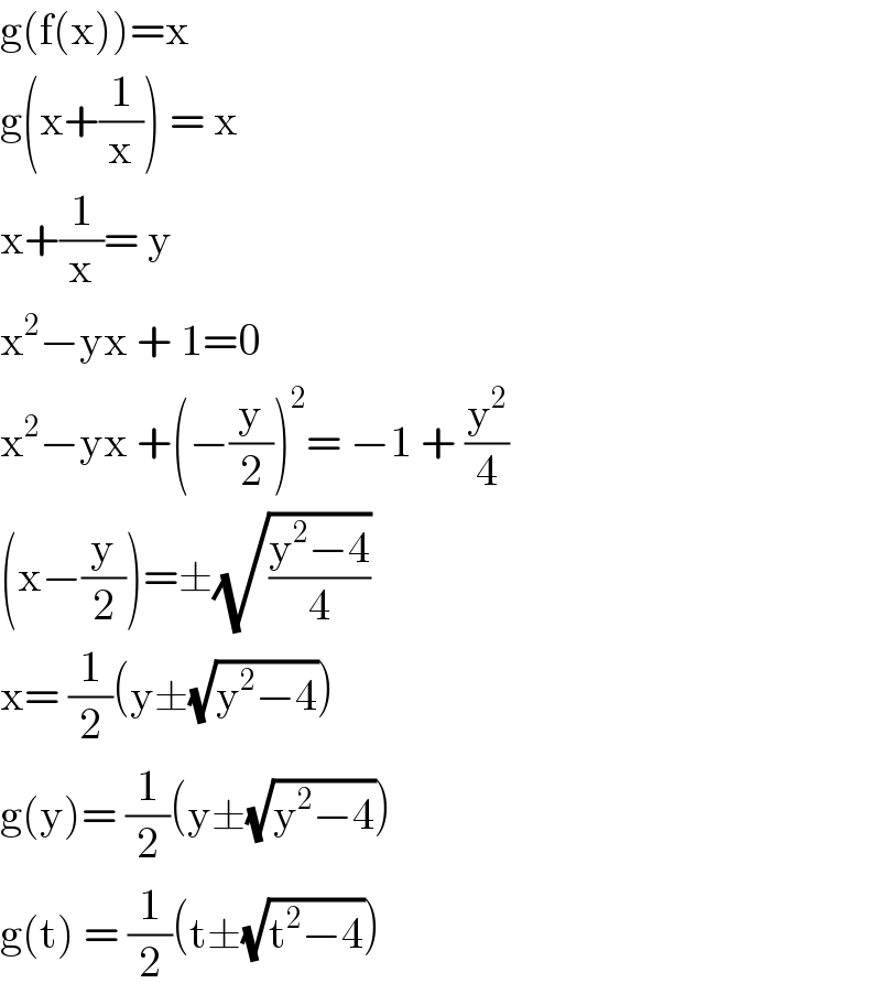 g(f(x))=x  g(x+(1/x)) = x  x+(1/x)= y  x^2 −yx + 1=0  x^2 −yx +(−(y/2))^2 = −1 + (y^2 /4)  (x−(y/2))=±(√((y^2 −4)/4))  x= (1/2)(y±(√(y^2 −4)))  g(y)= (1/2)(y±(√(y^2 −4)))  g(t) = (1/2)(t±(√(t^2 −4)))  