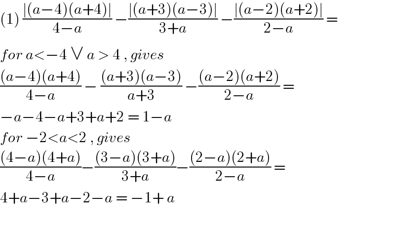 (1) ((∣(a−4)(a+4)∣)/(4−a)) −((∣(a+3)(a−3)∣)/(3+a)) −((∣(a−2)(a+2)∣)/(2−a)) =  for a<−4 ∨ a > 4 , gives   (((a−4)(a+4))/(4−a)) − (((a+3)(a−3))/(a+3)) −(((a−2)(a+2))/(2−a)) =  −a−4−a+3+a+2 = 1−a  for −2<a<2 , gives   (((4−a)(4+a))/(4−a))−(((3−a)(3+a))/(3+a))−(((2−a)(2+a))/(2−a)) =  4+a−3+a−2−a = −1+ a    