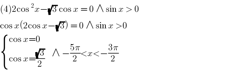 (4)2cos^2 x−(√3) cos x = 0 ∧ sin x > 0  cos x(2cos x−(√3)) = 0 ∧ sin x >0   { ((cos x=0)),((cos x=((√3)/2))) :}    ∧ −((5π)/2)<x<−((3π)/2)  