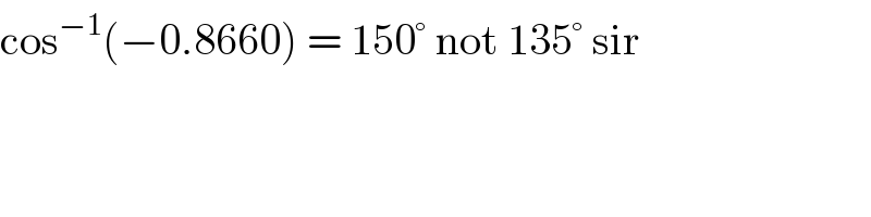 cos^(−1) (−0.8660) = 150° not 135° sir  