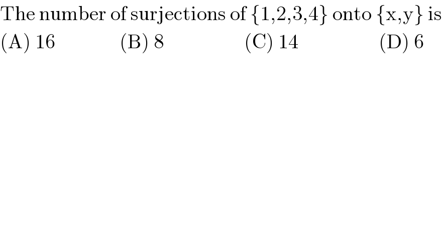 The number of surjections of {1,2,3,4} onto {x,y} is  (A) 16                (B) 8                    (C) 14                    (D) 6  
